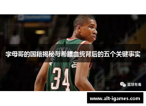 字母哥的国籍揭秘与希腊血统背后的五个关键事实