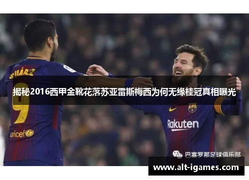 揭秘2016西甲金靴花落苏亚雷斯梅西为何无缘桂冠真相曝光 揭秘2016西甲金靴花落苏亚雷斯梅西为何无缘桂冠真相曝光