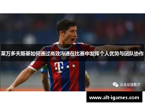 莱万多夫斯基如何通过高效沟通在比赛中发挥个人优势与团队协作