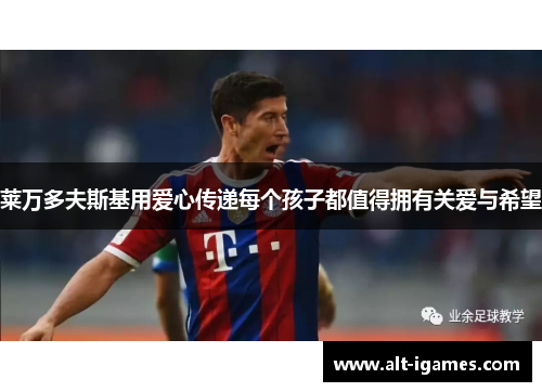 莱万多夫斯基用爱心传递每个孩子都值得拥有关爱与希望