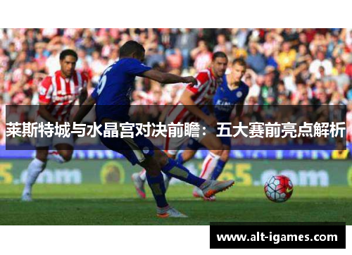 莱斯特城与水晶宫对决前瞻：五大赛前亮点解析