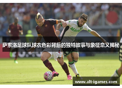 萨索洛足球队球衣色彩背后的独特故事与象征意义揭秘 萨索洛足球队球衣色彩背后的独特故事与象征意义揭秘