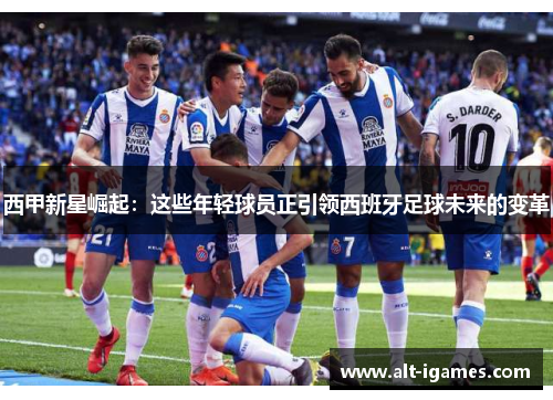 西甲新星崛起：这些年轻球员正引领西班牙足球未来的变革