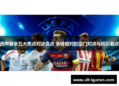 西甲赛季五大焦点对决盘点 争锋相对的豪门对决与精彩看点
