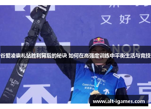 谷爱凌崇礼站胜利背后的秘诀 如何在高强度训练中平衡生活与竞技