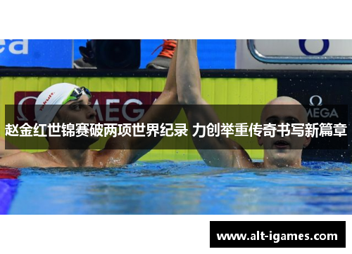 赵金红世锦赛破两项世界纪录 力创举重传奇书写新篇章