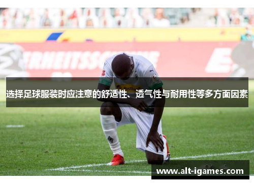 选择足球服装时应注意的舒适性、透气性与耐用性等多方面因素