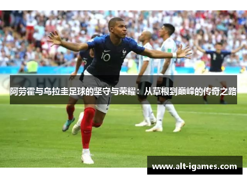 阿劳霍与乌拉圭足球的坚守与荣耀：从草根到巅峰的传奇之路