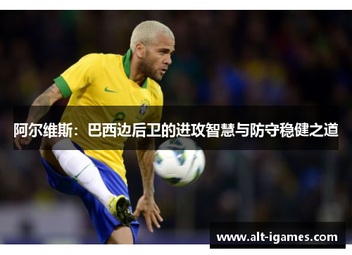 阿尔维斯：巴西边后卫的进攻智慧与防守稳健之道