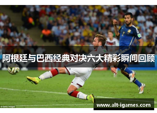 阿根廷与巴西经典对决六大精彩瞬间回顾