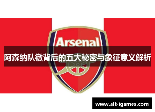 阿森纳队徽背后的五大秘密与象征意义解析