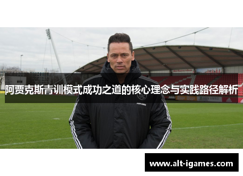 阿贾克斯青训模式成功之道的核心理念与实践路径解析