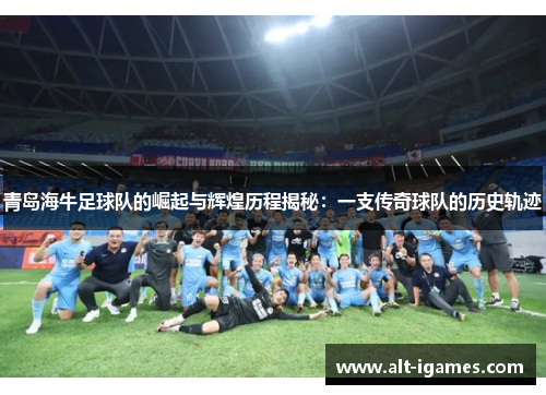 青岛海牛足球队的崛起与辉煌历程揭秘：一支传奇球队的历史轨迹