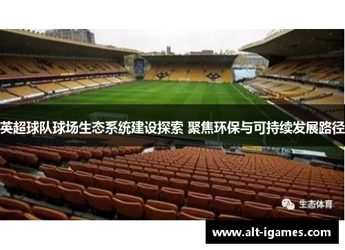 英超球队球场生态系统建设探索 聚焦环保与可持续发展路径 英超球队球场生态系统建设探索 聚焦环保与可持续发展路径