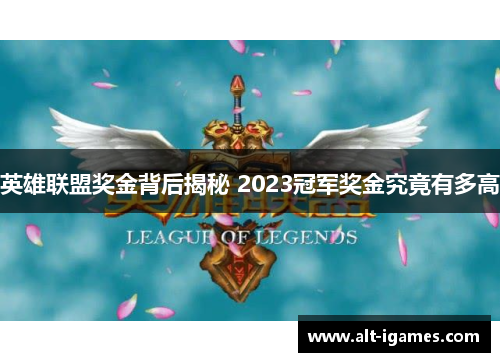 英雄联盟奖金背后揭秘 2023冠军奖金究竟有多高 英雄联盟奖金背后揭秘 2023冠军奖金究竟有多高