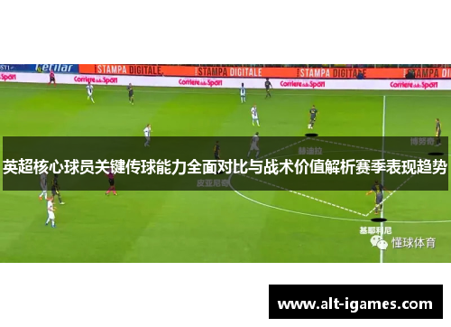 英超核心球员关键传球能力全面对比与战术价值解析赛季表现趋势 英超核心球员关键传球能力全面对比与战术价值解析赛季表现趋势