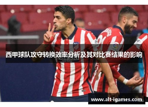 西甲球队攻守转换效率分析及其对比赛结果的影响 西甲球队攻守转换效率分析及其对比赛结果的影响