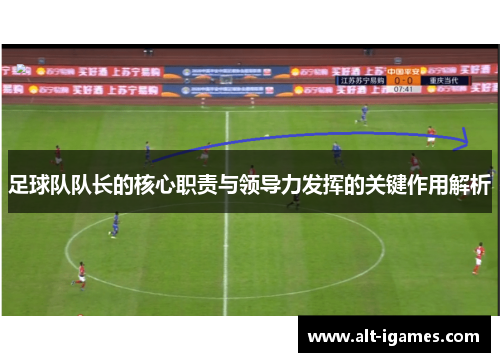 足球队队长的核心职责与领导力发挥的关键作用解析 足球队队长的核心职责与领导力发挥的关键作用解析