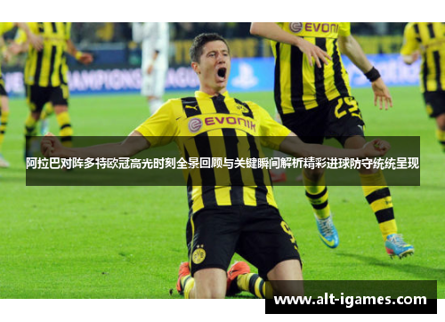 阿拉巴对阵多特欧冠高光时刻全景回顾与关键瞬间解析精彩进球防守统统呈现