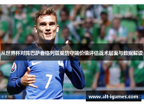 从世界杯对阵巴萨看格列兹曼防守端价值评估战术层面与数据解读