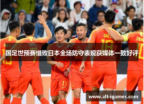 国足世预赛惜败日本全场防守表现获媒体一致好评