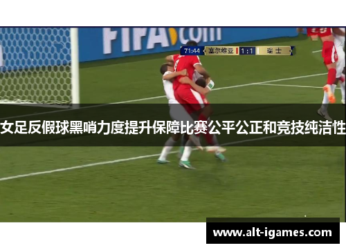 女足反假球黑哨力度提升保障比赛公平公正和竞技纯洁性