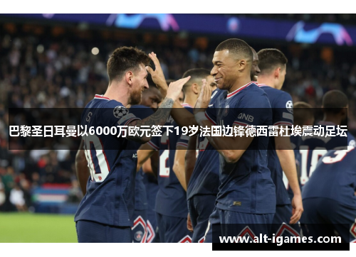 巴黎圣日耳曼以6000万欧元签下19岁法国边锋德西雷杜埃震动足坛
