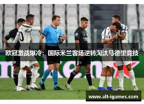 欧冠激战爆冷：国际米兰客场逆转淘汰马德里竞技