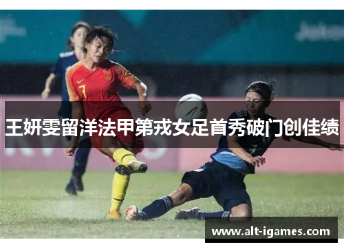 王妍雯留洋法甲第戎女足首秀破门创佳绩 王妍雯留洋法甲第戎女足首秀破门创佳绩
