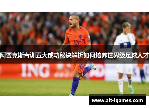 阿贾克斯青训五大成功秘诀解析如何培养世界级足球人才