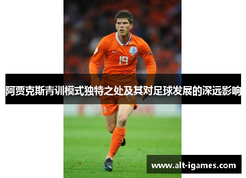 阿贾克斯青训模式独特之处及其对足球发展的深远影响
