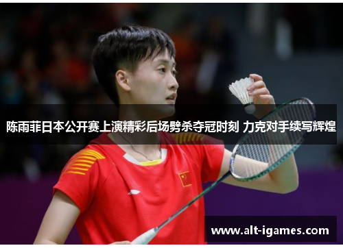 陈雨菲日本公开赛上演精彩后场劈杀夺冠时刻 力克对手续写辉煌