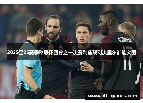 2025至26赛季欧联杯四分之一决赛利兹联对决里尔谁能突围