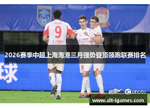 2026赛季中超上海海港三月强势登顶领跑联赛排名