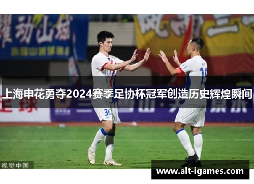 上海申花勇夺2024赛季足协杯冠军创造历史辉煌瞬间