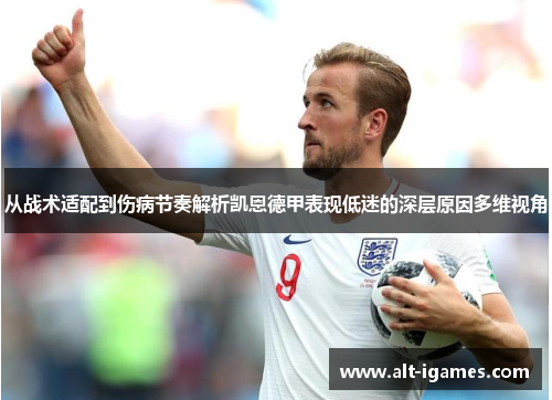 从战术适配到伤病节奏解析凯恩德甲表现低迷的深层原因多维视角