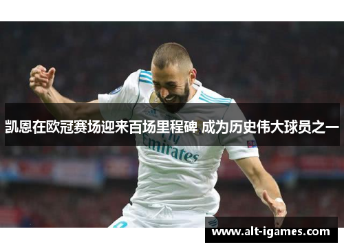 凯恩在欧冠赛场迎来百场里程碑 成为历史伟大球员之一