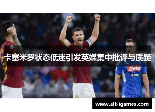 卡塞米罗状态低迷引发英媒集中批评与质疑