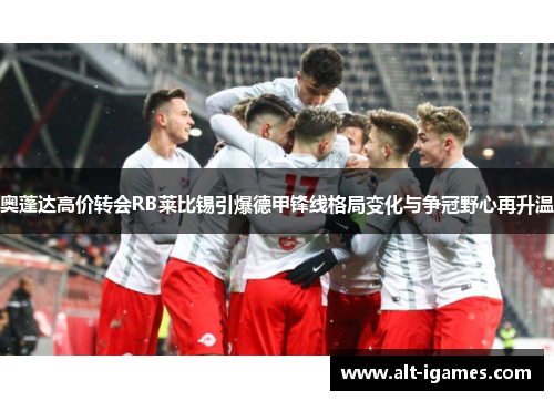 奥蓬达高价转会RB莱比锡引爆德甲锋线格局变化与争冠野心再升温