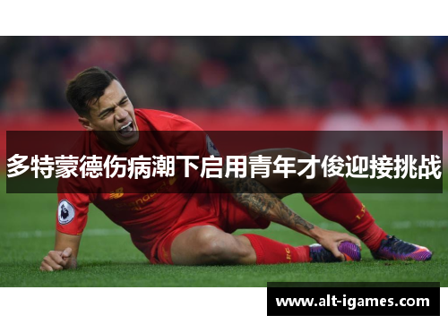 多特蒙德伤病潮下启用青年才俊迎接挑战