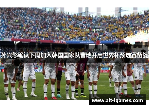 孙兴慜确认下周加入韩国国家队营地开启世界杯预选赛备战