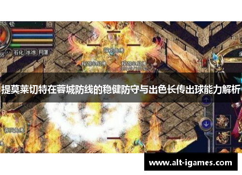 提莫莱切特在蓉城防线的稳健防守与出色长传出球能力解析