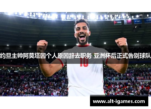 约旦主帅阿莫塔因个人原因辞去职务 亚洲杯后正式告别球队