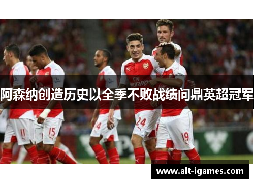 阿森纳创造历史以全季不败战绩问鼎英超冠军
