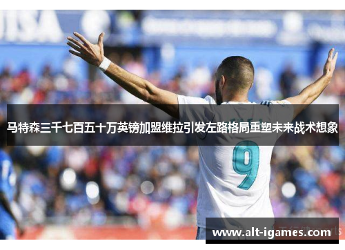 马特森三千七百五十万英镑加盟维拉引发左路格局重塑未来战术想象