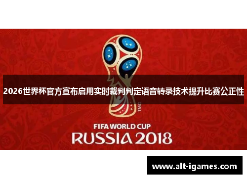 2026世界杯官方宣布启用实时裁判判定语音转录技术提升比赛公正性