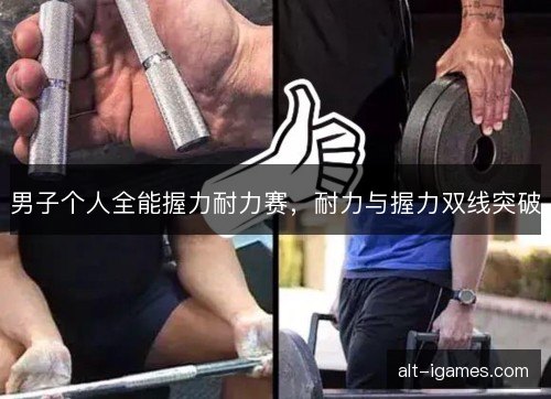 男子个人全能握力耐力赛，耐力与握力双线突破