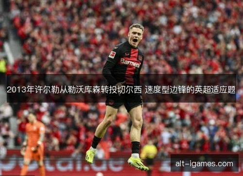2013年许尔勒从勒沃库森转投切尔西 速度型边锋的英超适应题